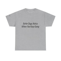 Motivational Tee "Better Days Notice When You Keep Going" – Inspirational Casual T-Shirt - Quotes To Heal By