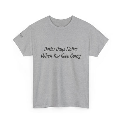 Motivational Tee "Better Days Notice When You Keep Going" – Inspirational Casual T-Shirt - Quotes To Heal By